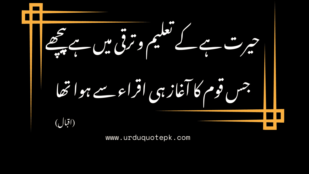 حیرت ہے کے تعلیم و ترقی میں ہے پیچھے جس قوم کا آغاز ہی اقراء سے ہوا تھا اقبال